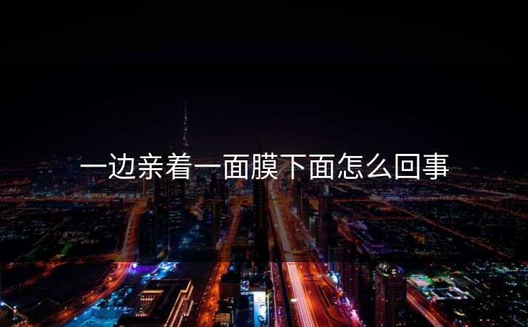 一边亲着一面膜下面怎么回事