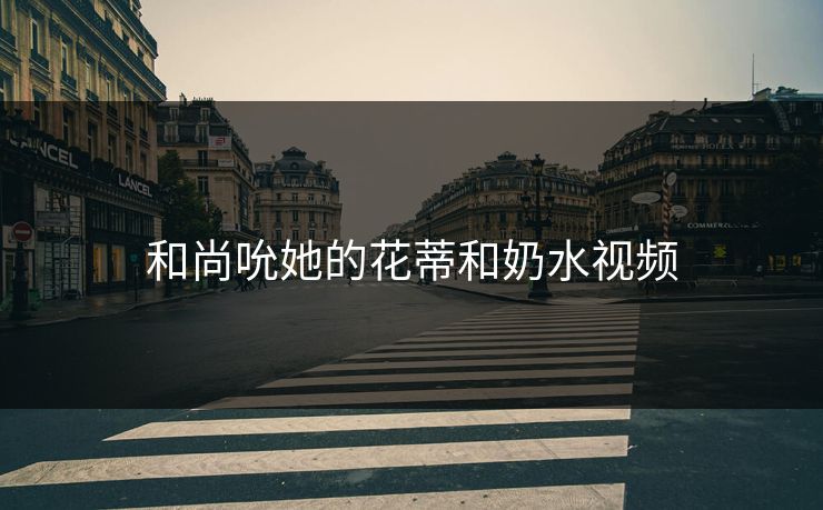和尚吮她的花蒂和奶水视频